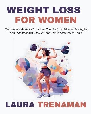 Weight Loss for Women: The Ultimate Guide to Transform Your Body and Proven Strategies and Techniques to Achieve Your Health and Fitness Goals - Laura Trenaman - cover