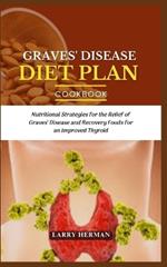 Graves' Disease Diet Plan Guide Book: Nutritional Strategies for the Relief of Graves' Disease and Recovery Foods for an Improved Thyroid