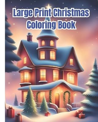 Large Print Christmas Coloring Book: Christmas Coloring Pages with Santa Claus, Festive Decorations / Charming Winter Scenes Design To Color - Dana Nguyen - cover