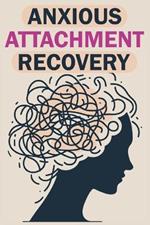 Anxious Attachment Recovery: Build Safe, Loving, and Lasting Relationships by Healing Your Inner Child to Overcome Insecurity and Fear of Abandonment