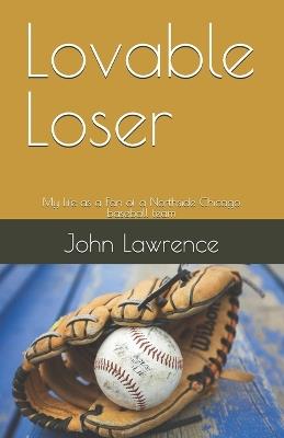 Lovable Loser: My life as a Fan of a Northside Chicago baseball team - John Lawrence - cover