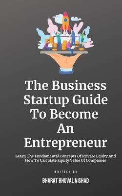 The Business Startup Guide To Become An Entrepreneur: Learn To Find Great Business Startup Ideas And Grow Your Startup By Standing Out With Innovation & Business Branding - Bharat Bhuval Nishad - cover