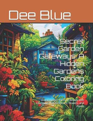 Secret Garden Gateways: A Hidden Gardens Coloring Book: Unveil Hidden Yards of Beauty with Charming Wooden Doors, Flowers, and Plants - Dee Blue - cover