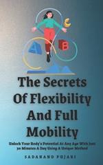 The Secrets Of Flexibility And Full Mobility: Unlock Your Body's Potential At Any Age With Just 30 Minutes A Day Using A Unique Method
