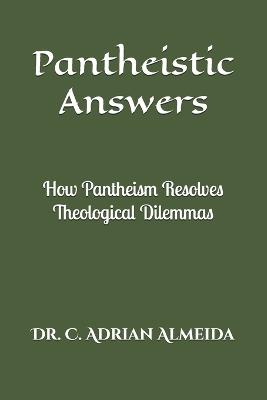 Pantheistic Answers: How Pantheism Resolves Theological Dilemmas - C Adrian Almeida - cover