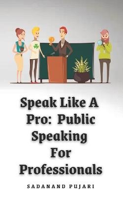 Speak Like A Pro: Public Speaking For Professionals - Sadanand Pujari - cover