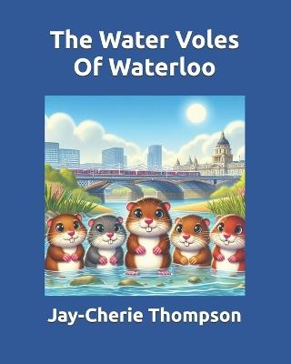 The Water Voles Of Waterloo - Jay-Cherie Thompson - cover