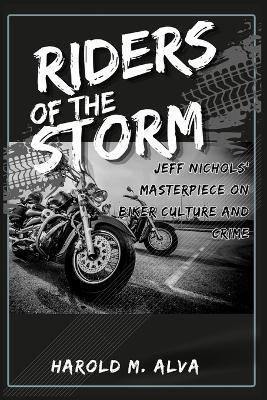 Riders of the Storm: Jeff Nichols' Masterpiece on Biker Culture and Crime - Harold M Alva - cover