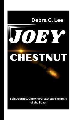 Joey Chestnut: Epic Journey, Chewing Greatness-The Belly of the Beast - Debra C Lee - cover