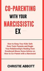 Co-Parenting with Your Narcissistic Ex: How to Keep Your Kids Safe from Toxic Parents and Begin Your Relationship's Healing from Emotional Abuse Some Advice on How to Co-Parent with a Narcissist