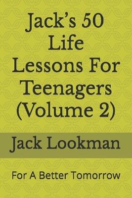 Jack's 50 Life Lessons For Teenagers (Volume 2): For A Better Tomorrow - Jack Lookman - cover