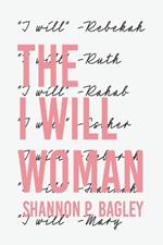 The I Will Woman: Saying I Will To God's Will For Your Life