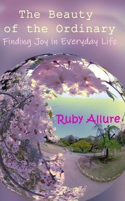 The Beauty of the Ordinary: Finding Joy in Everyday Life - Ruby Allure - cover