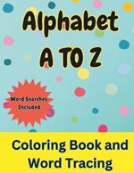 Alphabet A To Z Coloring Book and Word Tracing: Over 50+ Educational Coloring Pages With Letters and Words Color in Animals and Objects while Tracing the Letters Kids 3+