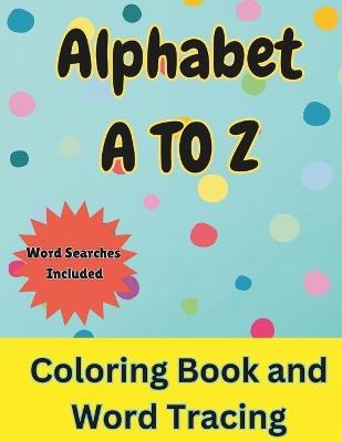 Alphabet A To Z Coloring Book and Word Tracing: Over 50+ Educational Coloring Pages With Letters and Words Color in Animals and Objects while Tracing the Letters Kids 3+ - Dj Headlee - cover