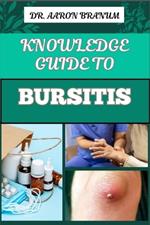 Knowledge Guide to Bursitis: Essential Guide To Symptoms, Causes, Diagnosis, Treatment, And Pain Management For Effective Relief