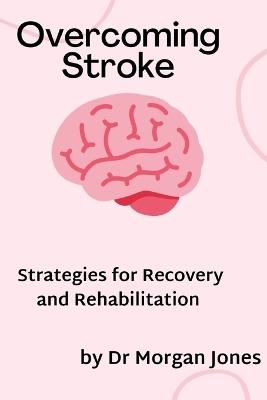 Overcoming Stroke: Strategies for recovery and rehabilitation - Morgan Jones - cover