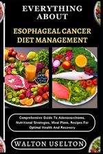 Everything about Esophageal Cancer Diet Management: Comprehensive Guide To Adenocarcinoma, Nutritional Strategies, Meal Plans, Recipes For Optimal Health And Recovery