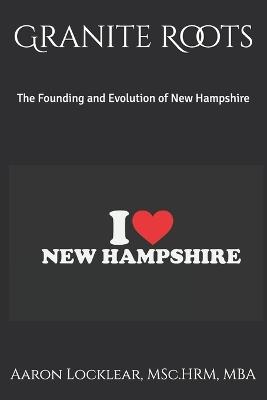 Granite Roots: The Founding and Evolution of New Hampshire - Aaron Locklear - cover