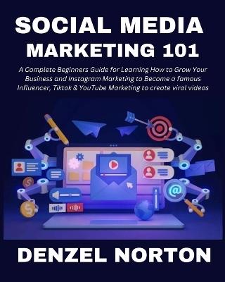 Social Media Marketing 101: A Complete Beginners Guide for Learning How to Grow Your Business and Instagram Marketing to Become a famous Influencer, Tiktok & YouTube Marketing to create viral videos - Denzel Norton - cover