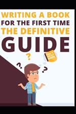 Writing a Book for the First Time: A Comprehensive Guide [Includes Template]: A Step-by-Step Guide to Creating and Publishing Your First Book