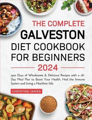 The Complete Galveston Diet Cookbook for Beginners 2024: 1500 Days of Wholesome & Delicious Recipes with a 28-Day Meal Plan to Boost Your Health, Heal the Immune System and Living a Healthier Life. - Christine James - cover