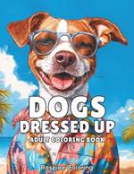 Dogs Dressed Up: An Adult Coloring Book of Dogs in Outfits for Stress Relief and Relaxation