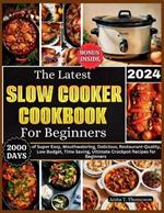 The Latest Slow Cooker Cookbook for Beginners 2024: 2000 Days of Super Easy, Mouthwatering, Delicious, Restaurant-Quality, Low Budget, Time Saving, Ultimate Crockpot Recipes for Beginners.Bonus Inside