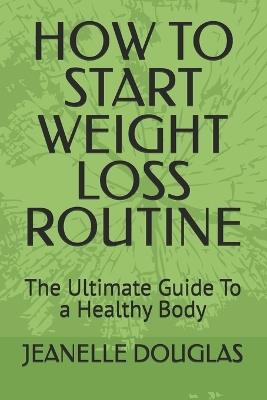 How to Start Weight Loss Routine: The Ultimate Guide To a Healthy Body - Jeanelle K Douglas - cover