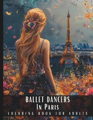 Ballet Dancers In Paris Coloring Book For Adults: Large Print Stress Relief Adult Colouring Pages Presenting Portraits of Beautiful Women In Dancing Poses In France - 50 Pictures Perfect for Relaxation - Artful Palette - cover