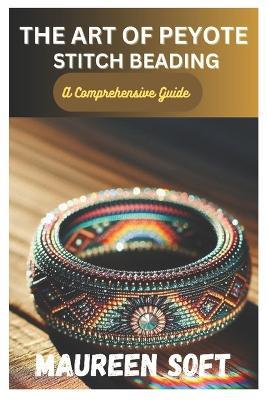 The Art of Peyote stitch beading: A Comprehensive Guide - Maureen Soft - cover