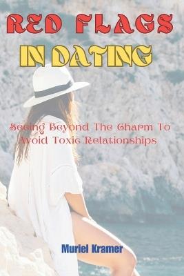 Red Flags in Dating: Seeing Beyond The Charm To Avoid Toxic Relationships - Muriel Kramer - cover