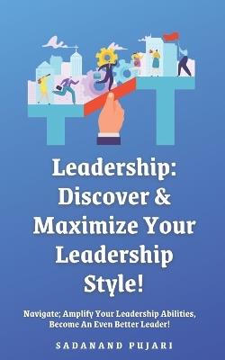 Leadership: Discover & Maximize Your Leadership Style!: Navigate; Amplify Your Leadership Abilities, Become An Even Better Leader! - Sadanand Pujari - cover