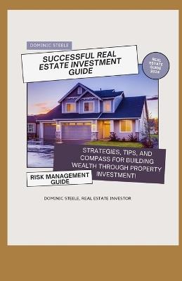 Successful Real Estate Investment Guide: Strategies, Tips, and Compass for Building Wealth Through Property Investment" - Dominic Steele - cover