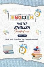 Mastering English Grammar (Part - 2): A Comprehensive Guide, English for Everyone, Everything You Need to Ace English Language, Transform Your Communication with Mastery of English Grammar