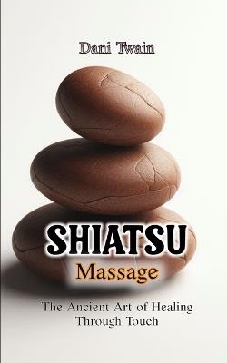 Shiatsu Massage: The Ancient Art of Healing Through Touch - Dani Twain - cover