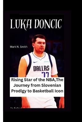 Luka Doncic: Rising Star of the NBA, The Journey from Slovenian Prodigy to Basketball Icon - Mark N Smith - cover