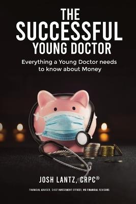 The Successful Young Doctor: Everything a Young Doctor needs to know about Money - Josh Lantz Crpc - cover