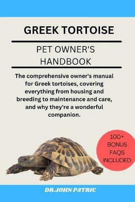 Greek Tortoise: The comprehensive owner's manual for Greek tortoises, covering everything from housing and breeding to maintenance and care, and why they're a wonderful companion. - Dr John Patric - cover