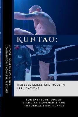 Kuntao: Timeless Skills and Modern Applications: For Everyone: Understanding Movements and Historical Significance - Thomas H Fletcher,Whalen Kwon-Ling - cover