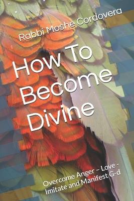 How To Become Divine: Overcome Anger - Love - Imitate and Manifest G-d - Rabbi Zevi Wineberg,Rabbi Moshe Cordovera - cover