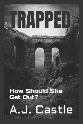 Trapped: How Should She Get Out? - A J Castle - cover