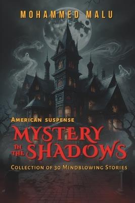Mystery in the Shadows: American Mystery and Suspense Anthology: 30 Gripping Short Stories of Crime, Thriller, and Dark Secrets