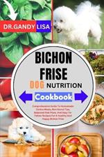 BICHON FRISE DOG NUTRITION Cookbook: Comprehensive Guide To Homemade Canine Meals, Nutritional Tips, Balanced Diet Plans, And Easy-To-Follow Recipes For A Healthy And Happy Bichon Frise