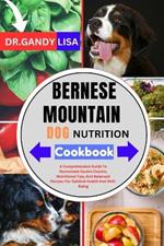 BERNESE MOUNTAIN DOG NUTRITION Cookbook: A Comprehensive Guide To Homemade Canine Cuisine, Nutritional Tips, And Balanced Recipes For Optimal Health And Well-Being