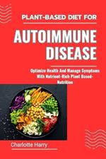 Plant-Based Diet for Autoimmune Disease: Optimize Health And Manage Symptoms With Nutrient-Rich Plant Based-Nutrition