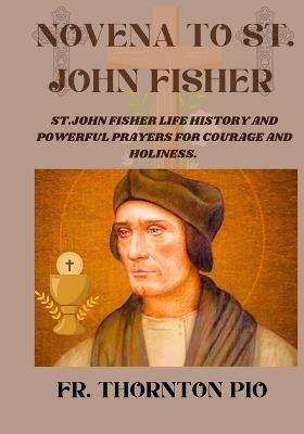 Novena to St. John Fisher: St.john Fisher Life history and powerful prayers for courage and holiness. - Thornton Pio - cover