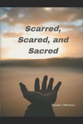 Scarred, Scared, and Sacred - Donald J Miedema - cover