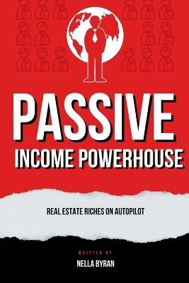 Passive Income Powerhouse: Real Estate Riches on Autopilot - Nella Byran - cover