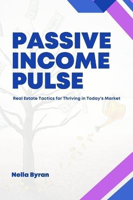 Passive Income Pulse: Real Estate Tactics for Thriving in Today's Market - Nella Byran - cover